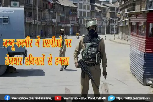 जम्मू-कश्मीर में एसपीओ पर तेजधार हथियारों से हमला