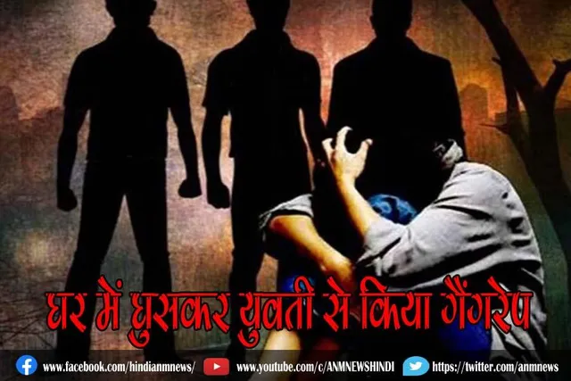 घर में घुसकर युवती से किया गैंगरेप
