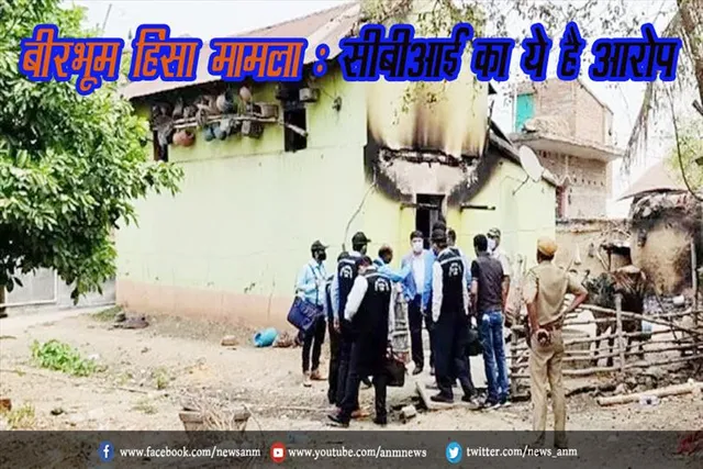बीरभूम हिंसा मामला : सीबीआई का ये है आरोप