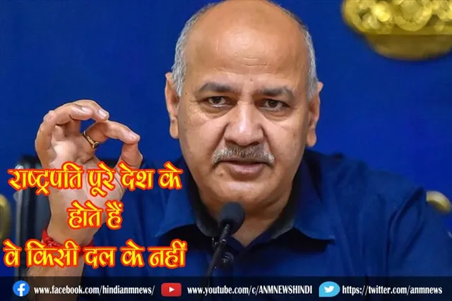 राष्ट्रपति पूरे देश के होते हैं, वे किसी दल के नहीं : डिप्टी सीएम सिसोदिया