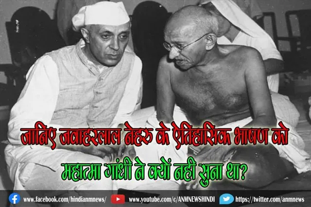 जानिए जवाहरलाल नेहरु के ऐतिहासिक भाषण को महात्मा गांधी ने क्यों नही सुना था?