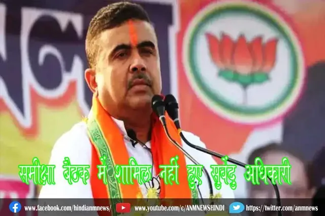 समीक्षा बैठक में शामिल नहीं हुए सुवेंदु अधिकारी