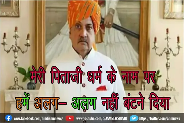 मेरी पिताजी धर्म के नाम पर हमें अलग- अलग नहीं बंटने दिया : जोधपुर महाराजा