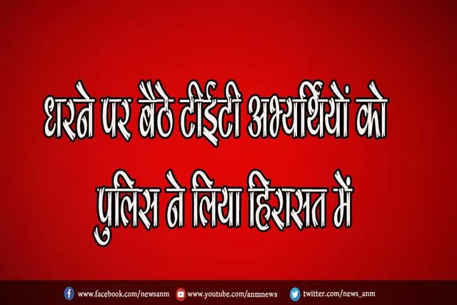 धरने पर बैठे टीईटी अभ्यर्थियों को पुलिस ने लिया हिरासत में