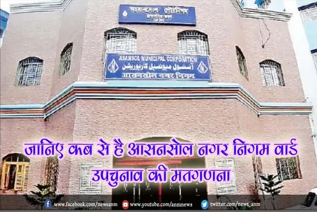 जानिए कब से है आसनसोल नगर निगम वार्ड उपचुनाव की मतगणना