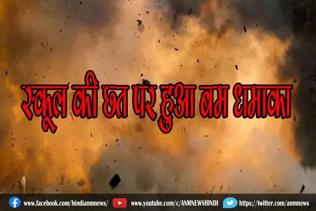 स्कूल की छत पर हुआ बम धमाका