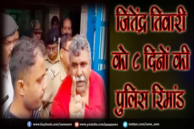 जितेंद्र तिवारी को 8 दिनों की पुलिस रिमांड