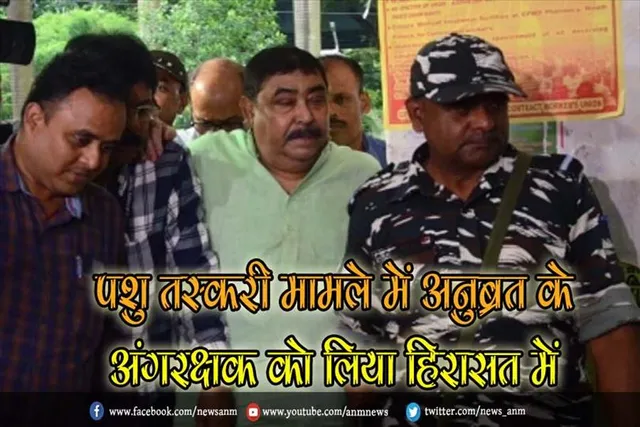 पशु तस्करी मामले में अनुब्रत के अंगरक्षक को लिया हिरासत में