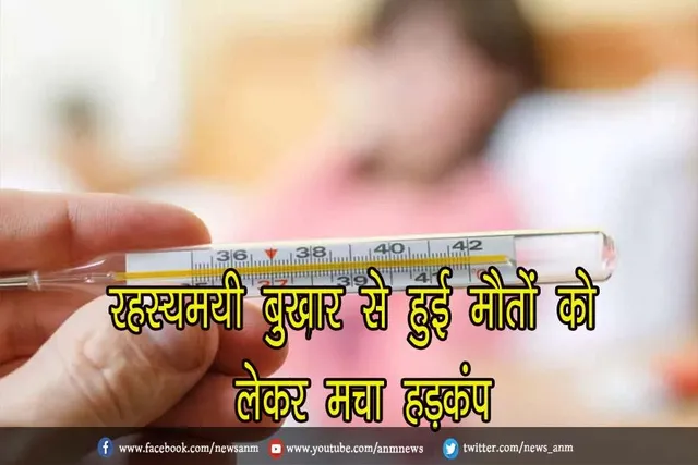 रहस्यमयी बुखार से हुई मौतों को लेकर मचा हड़कंप
