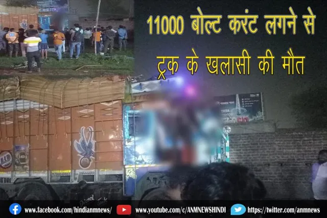 11000 बोल्ट करंट लगने से ट्रक के खलासी की मौत