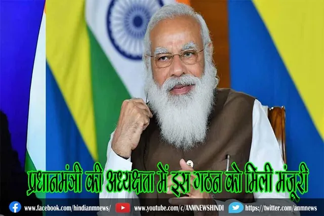 प्रधानमंत्री की अध्यक्षता में इस गठन को मिली मंजूरी