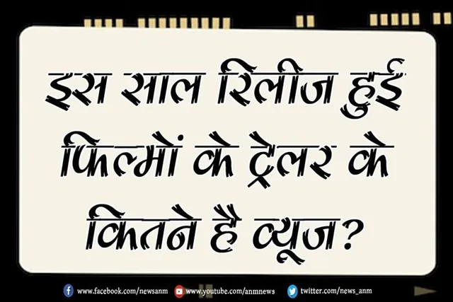 इस साल रिलीज हुई फिल्मों के ट्रेलर के कितने है व्यूज?