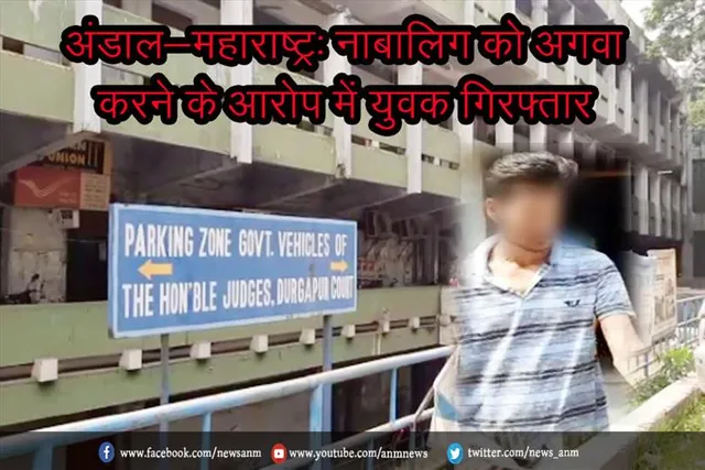 अंडाल-महाराष्ट्र: नाबालिग को अगवा करने के आरोप में युवक गिरफ्तार