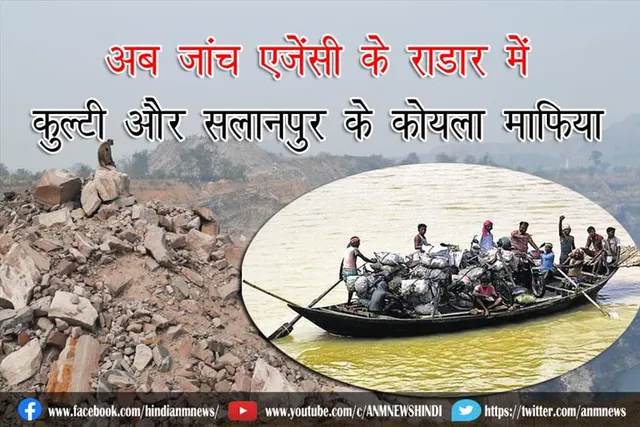 अब जांच एजेंसी के राडार में कुल्टी और सलानपुर के कोयला माफिया
