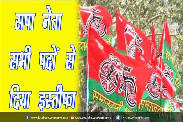 सपा नेता ने भी सभी पदों से दिया इस्तीफा