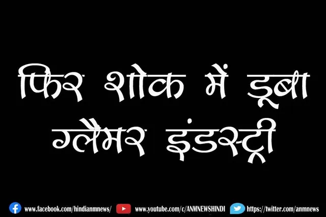 फिर शोक में डूबा ग्लैमर इंडस्ट्री