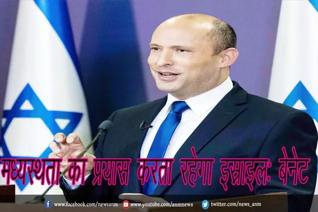 मध्यस्थता का प्रयास करता रहेगा इस्राइल: बेनेट
