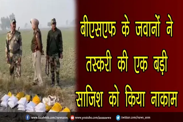 बीएसएफ के जवानों ने तस्करी की एक बड़ी साजिश को किया नाकाम
