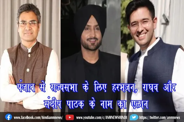 पंजाब से राज्यसभा के लिए हरभजन, राघव और संदीप पाठक के नाम का एलान
