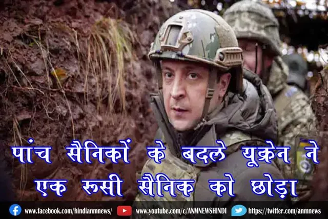 पांच सैनिकों के बदले यूक्रेन ने एक रूसी सैनिक को छोड़ा