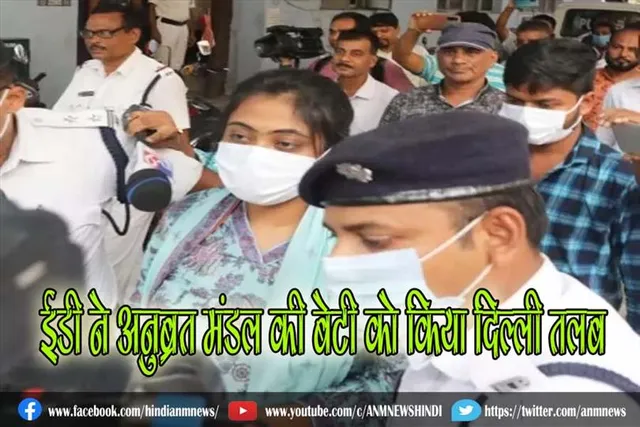 ईडी ने अनुब्रत मंडल की बेटी को किया दिल्ली तलब