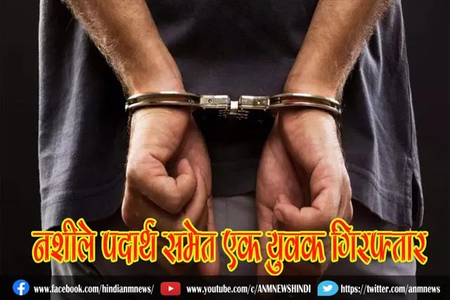 नशीले पदार्थ समेत एक युवक गिरफ्तार