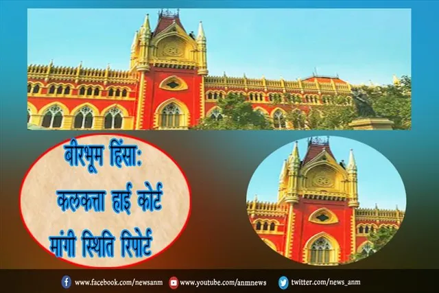 बीरभूम हिंसा: कलकत्ता हाई कोर्ट मांगी स्थिति रिपोर्ट