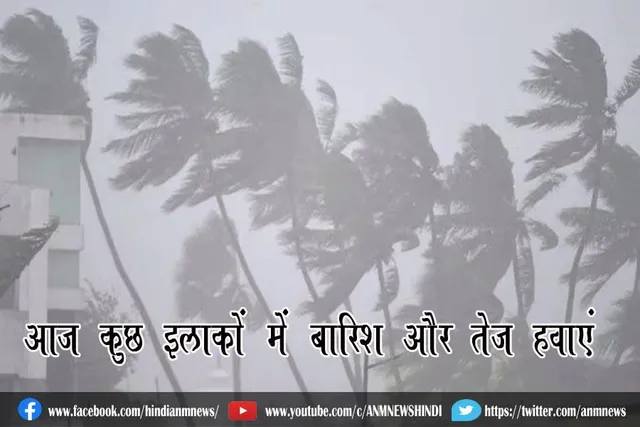 आज कुछ इलाकों में बारिश और तेज हवाएं