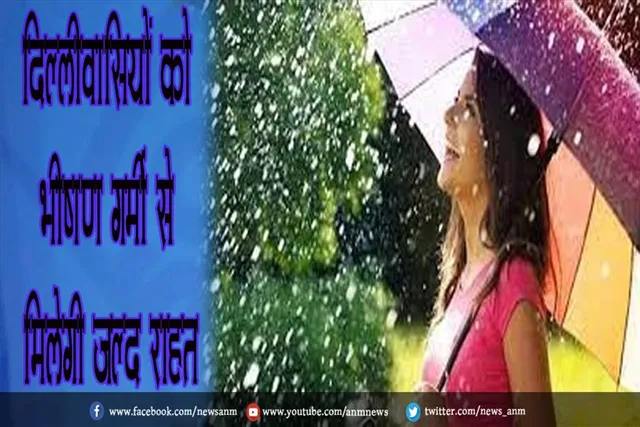 दिल्लीवासियों को भीषण गर्मी से मिलेगी जल्द राहत