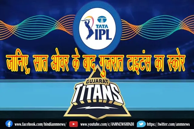 जानिए, सात ओवर के बाद गुजरात टाइटंस का स्कोर