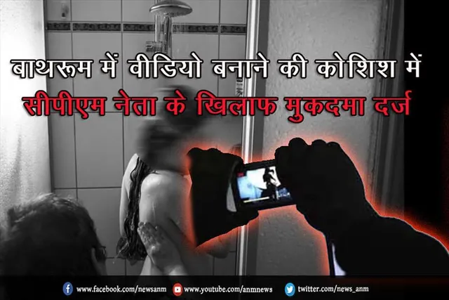 बाथरूम में वीडियो बनाने की कोशिश में सीपीएम नेता के खिलाफ मुकदमा दर्ज