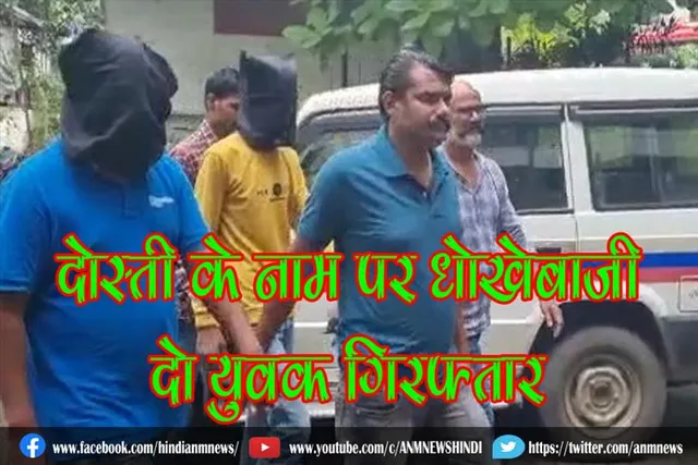दोस्ती के नाम पर धोखेबाजी, दो युवक गिरफ्तार