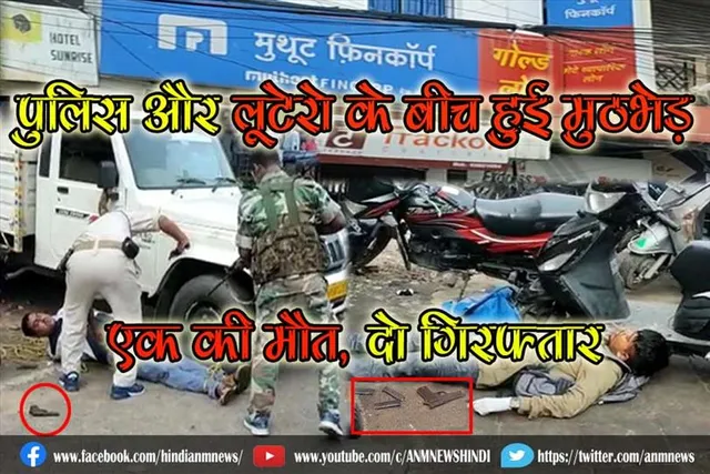 पुलिस और लूटेरो के बीच हुई मुठभेड़, एक की मौत, दो गिरफ्तार