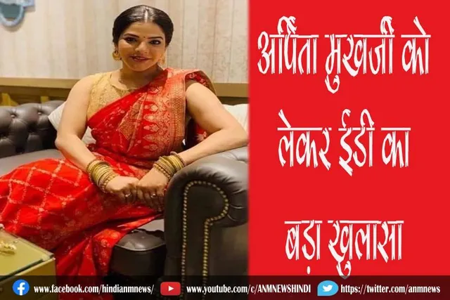 अर्पिता मुखर्जी को लेकर ईडी का बड़ा खुलासा