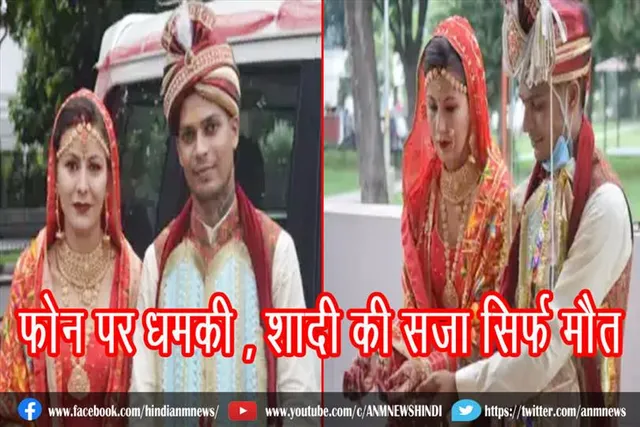 फोन पर धमकी , शादी की सजा सिर्फ मौत