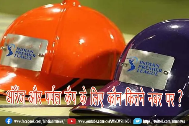 ऑरेंज और पर्पल कैप के लिए कौन कितने नंबर पर ?