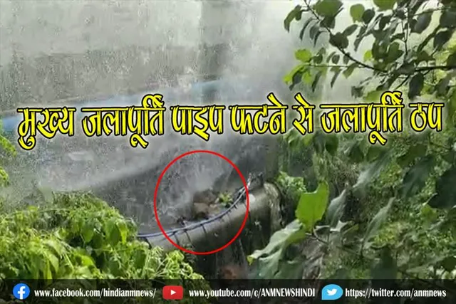 मुख्य जलापूर्ति पाइप फटने से जलापूर्ति ठप,लोग परेशान