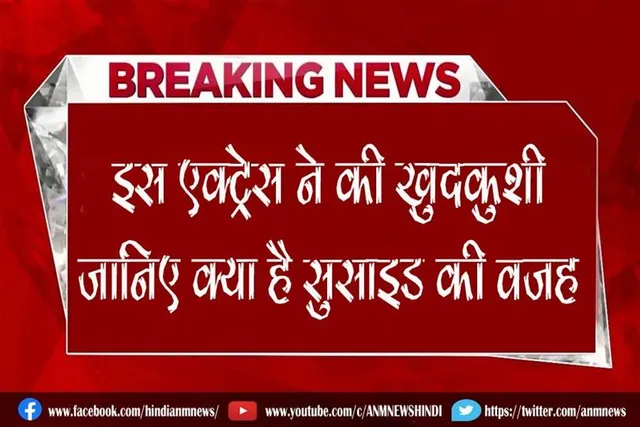 इस एक्ट्रेस ने की खुदकुशी, जानिए क्या है सुसाइड की वजह