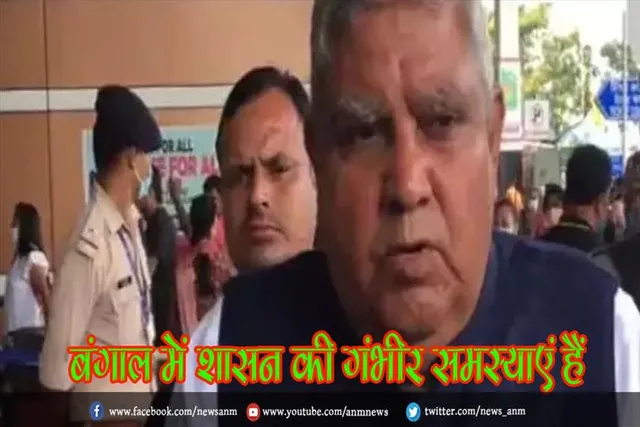 बंगाल में शासन की गंभीर समस्याएं हैं : राज्यपाल धनखड़