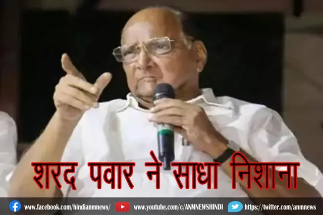 शरद पवार ने साधा निशाना
