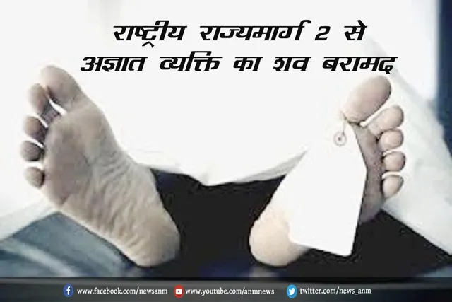 राष्ट्रीय राज्यमार्ग 2 से अज्ञात व्यक्ति का शव बरामद