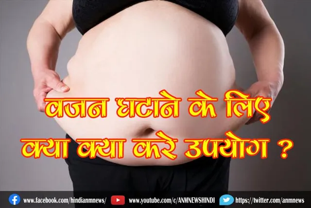 वजन घटाने के लिए क्या क्या करे उपयोग ?