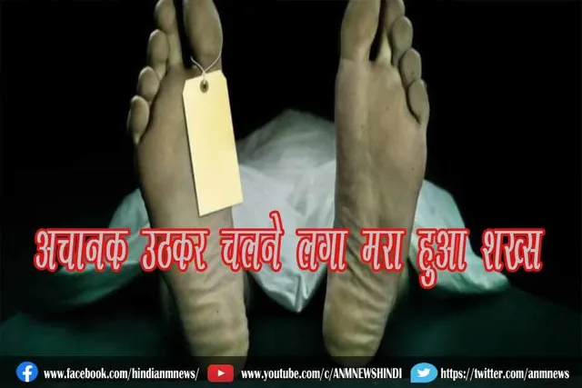 अचानक उठकर चलने लगा मरा हुआ शख्स