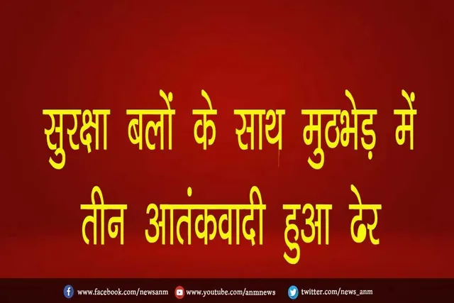 सुरक्षा बलों के साथ मुठभेड़ में तीन आतंकवादी हुआ ढेर