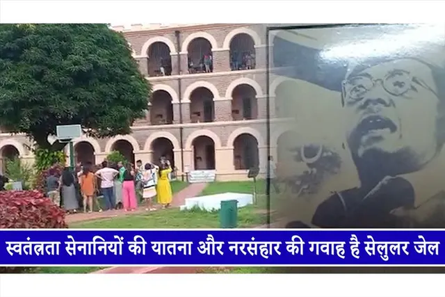 स्वतंत्रता सेनानियों की यातना और नरसंहार की गवाह है सेलुलर जेल