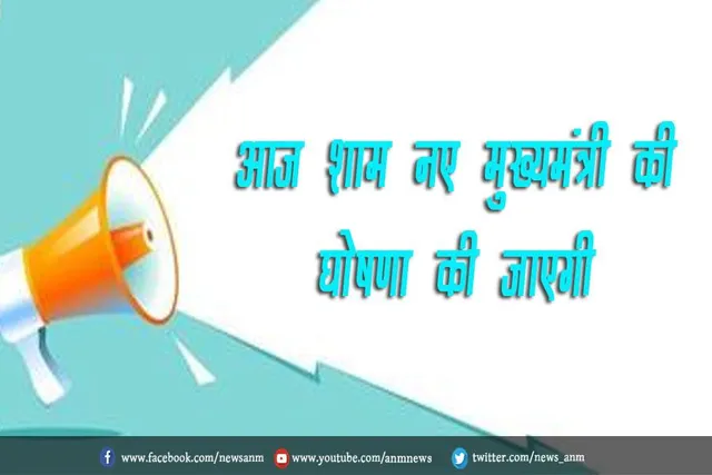 आज शाम नए मुख्यमंत्री की घोषणा की जाएगी