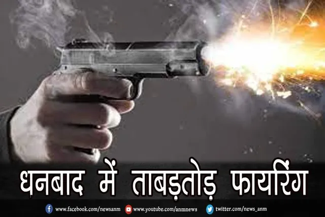 धनबाद में ताबड़तोड़ फायरिंग