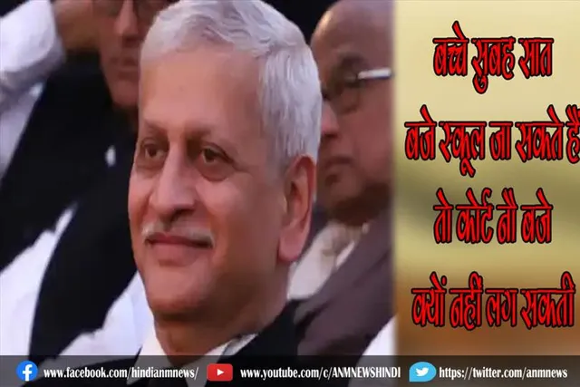 बच्चे सुबह सात बजे स्कूल जा सकते हैं तो कोर्ट नौ बजे क्यों नहीं लग सकती