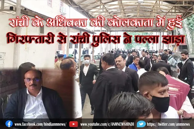 रांची के अधिवक्ता की कोलकाता में हुई गिरफ्तारी से रांची पुलिस ने झाड़ा पल्ला