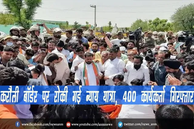 करौली बॉर्डर पर रोकी गई न्याय यात्रा, 400 कार्यकर्ता गिरफ्तार
